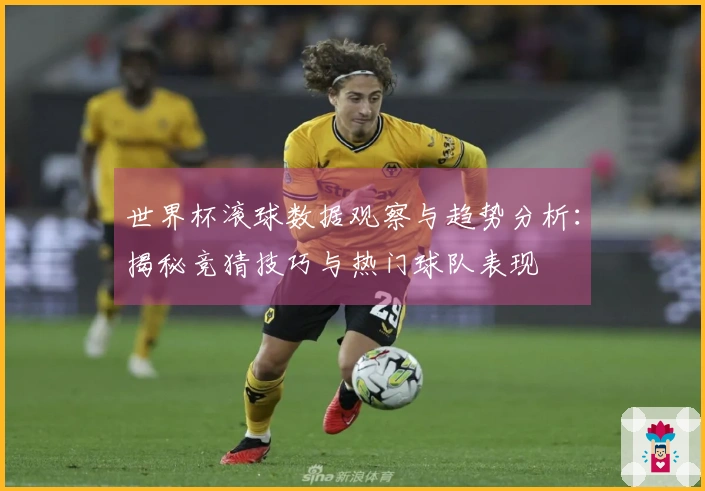 世界杯滚球数据观察与趋势分析：揭秘竞猜技巧与热门球队表现