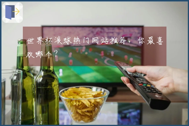 世界杯滚球热门网站推荐，你最喜欢哪个？
