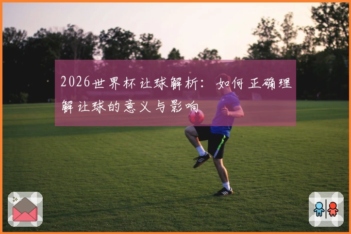 2026世界杯让球解析：如何正确理解让球的意义与影响