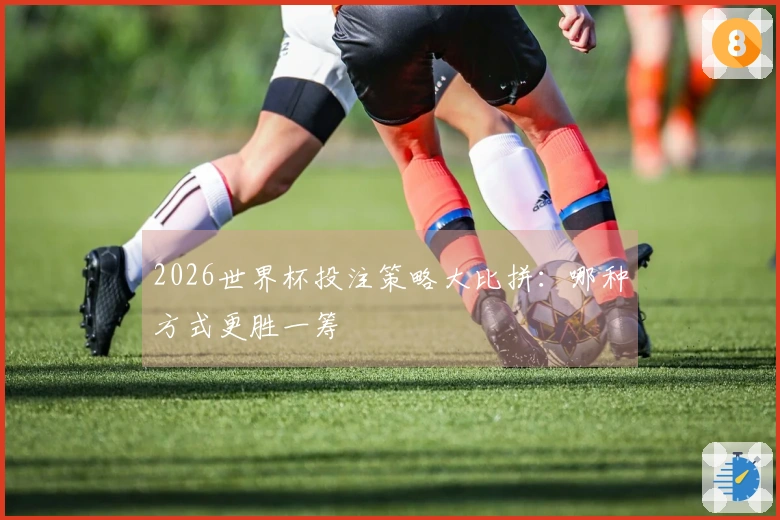 2026世界杯投注策略大比拼：哪种方式更胜一筹