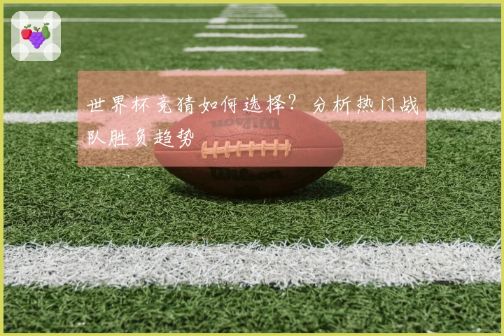 世界杯竞猜如何选择？分析热门战队胜负趋势