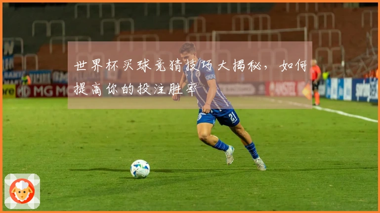 世界杯买球竞猜技巧大揭秘，如何提高你的投注胜率
