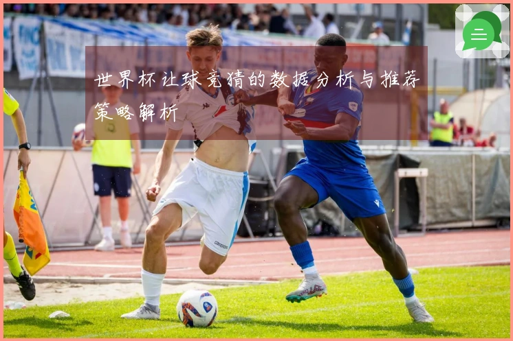 世界杯让球竞猜的数据分析与推荐策略解析