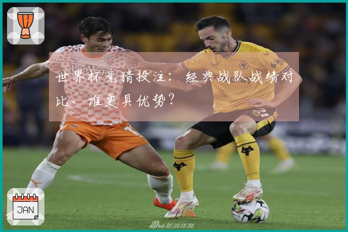 世界杯竞猜投注：经典战队战绩对比，谁更具优势？