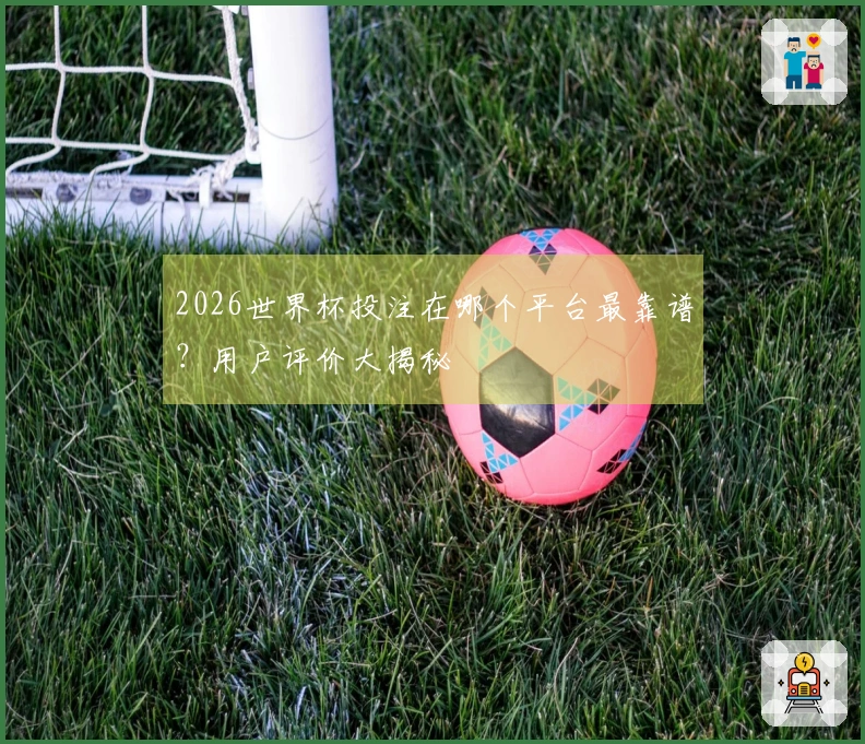 2026世界杯投注在哪个平台最靠谱？用户评价大揭秘