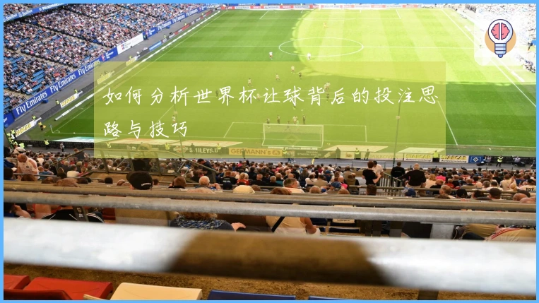 如何分析世界杯让球背后的投注思路与技巧