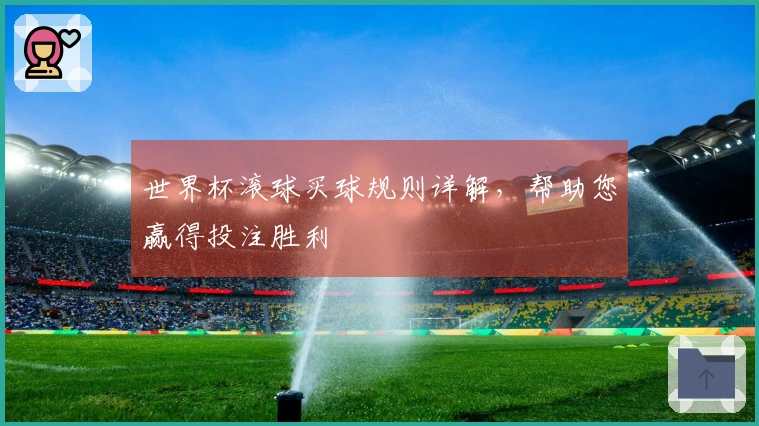 世界杯滚球买球规则详解，帮助您赢得投注胜利